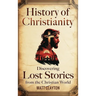 History of Christianity: Discovering Lost Stories from the Christian World