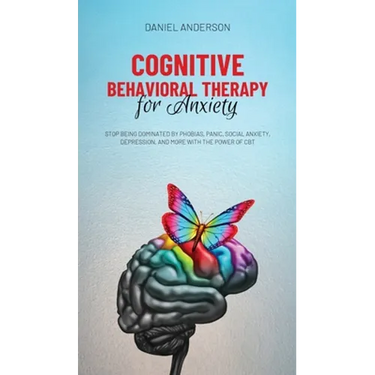 Cognitive Behavioral Therapy for Anxiety: Stop being dominated by phobias, panic, social anxiety, depression, and more with the power of CBT