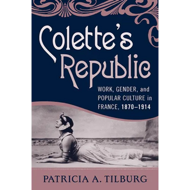 Colette's Republic: Work, Gender, and Popular Culture in France, 1870-1914