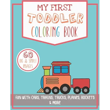 My First Toddler Coloring Book: Fun with Cars, Trains, Trucks, Planes, Rockets & More
