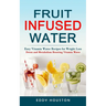 Fruit Infused Water: Easy Vitamin Water Recipes for Weight Loss (Detox and Metabolism Boosting Vitamin Water)