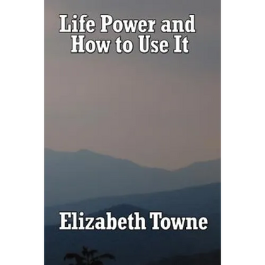 Life Power and How to Use It: A Classic New Thought Guide to Mind Power and Spiritual Self-Mastery