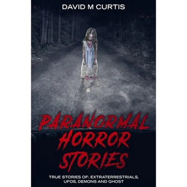 Paranormal Horror Stories: True Stories of: Extraterrestrials, UFOs, Demons and Ghost