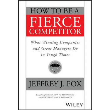 How to Be a Fierce Competitor: What Winning Companies and Great Managers Do in Tough Times