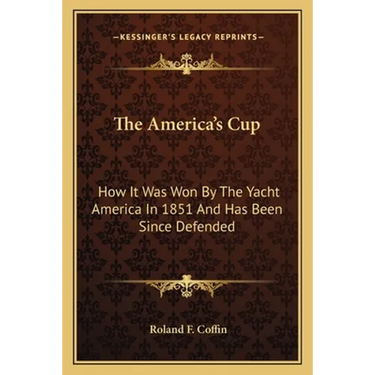 The America's Cup: How It Was Won By The Yacht America In 1851 And Has Been Since Defended