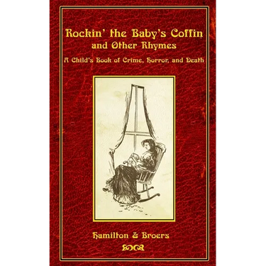 Rockin' the Baby's Coffin and Other Rhymes: A Child's Book of Crime, Horror, and Death