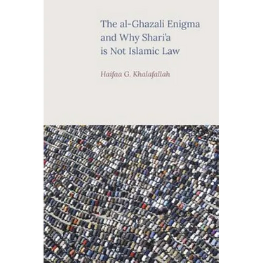 The Al-Ghazali Enigma and Why Shari'a Is Not Islamic Law