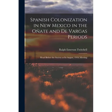 Spanish Colonization in New Mexico in the Ote and De Vargas Periods; Read Before the Society at its August, 1919, Meeting