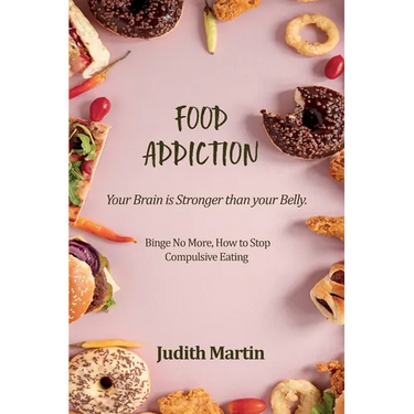 Food Addiction: Your Brain is Stronger than your Belly. Binge No More, How to Stop Compulsive Eating