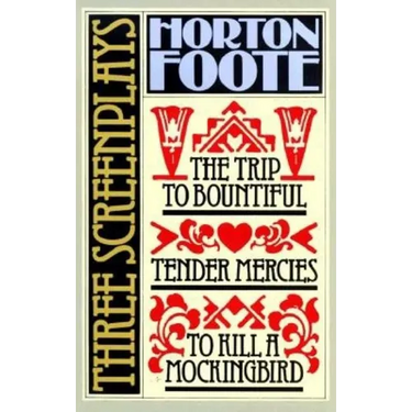 Three Screenplays: To Kill a Mockingbird, Tender Mercies and the Trip to Bountiful