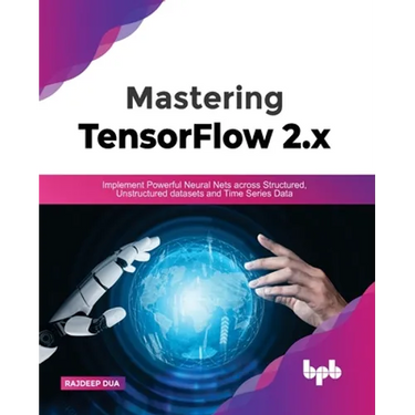 Mastering TensorFlow 2.x: Implement Powerful Neural Nets across Structured, Unstructured datasets and Time Series Data