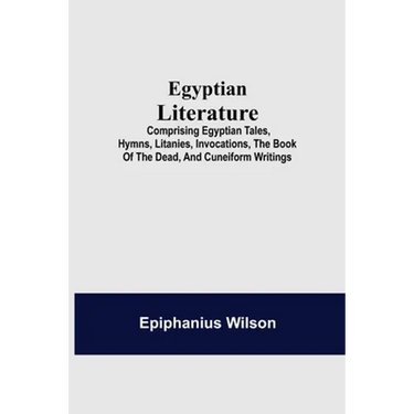 Egyptian Literature; Comprising Egyptian Tales, Hymns, Litanies, Invocations, The Book Of The Dead, And Cuneiform Writings