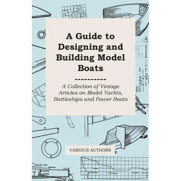 A Guide to Designing and Building Model Boats - A Collection of Vintage Articles on Model Yachts, Battleships and Power Boats