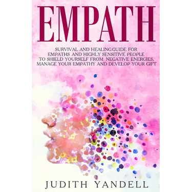 Empath: Survival and Healing Guide for Empaths and Highly Sensitive People to Shield Yourself From Negative Energies, Manage Your Empathy and Develop