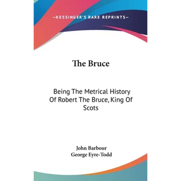 The Bruce: Being The Metrical History Of Robert The Bruce, King Of Scots