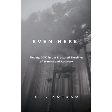 Even Here: Finding God in the Fractured Timelines of Trauma and Recovery
