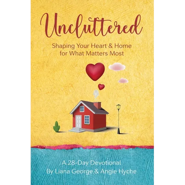 Uncluttered: Shaping Your Home & Heart for What Matters Most