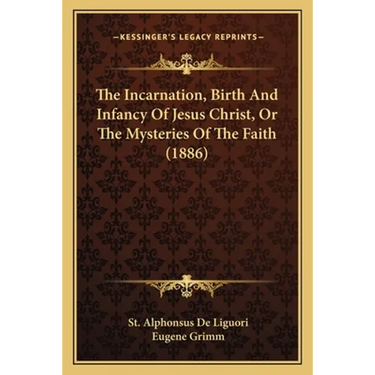 The Incarnation, Birth And Infancy Of Jesus Christ, Or The Mysteries Of The Faith (1886)