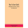 How To Learn Gaelic: Orthographical Instructions, Grammar, And Reading Lessons
