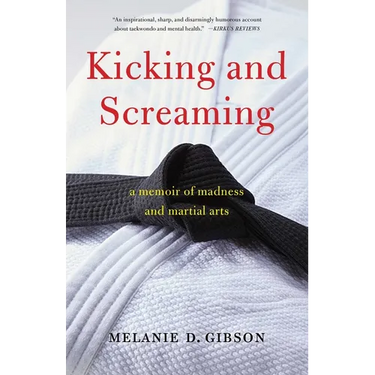 Kicking and Screaming: A Memoir of Madness and Martial Arts