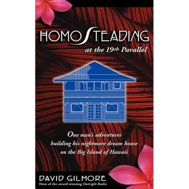 Homosteading at the 19th Parallel: One Man's Adventures Building His Nightmare Dream House on the Big Island of Hawaii
