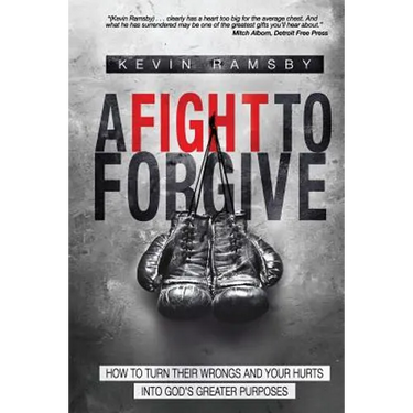 A Fight To Forgive: How to Turn Their Wrongs and Your Hurts Into God's Greater Purposes