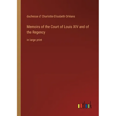 Memoirs of the Court of Louis XIV and of the Regency: in large print