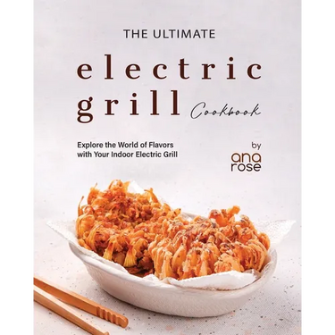 The Ultimate Electric Grill Cookbook: Explore the World of Flavors with Your Indoor Electric Grill