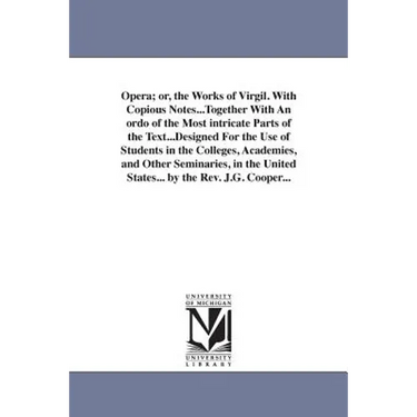 Opera; or, the Works of Virgil. With Copious Notes...Together With An ordo of the Most intricate Parts of the Text...Designed For the Use of Students