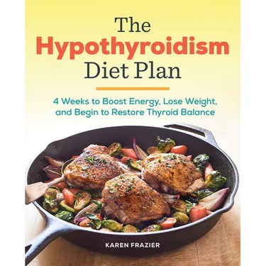 The Hypothyroidism Diet Plan: 4 Weeks to Boost Energy, Lose Weight, and Begin to Restore Thyroid Balance