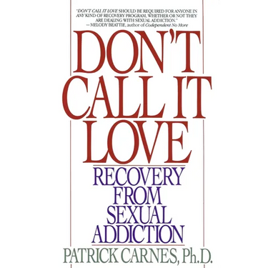 Don't Call It Love: Recovery From Sexual Addiction