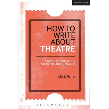 How to Write about Theatre: A Manual for Critics, Students and Bloggers