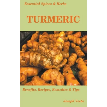 Essential Spices and Herbs: Turmeric: The Wonder Spice with Many Health Benefits. Recipes Included