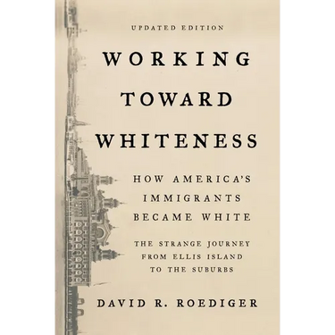 Working Toward Whiteness: How America's Immigrants Became White: The Strange Journey from Ellis Island to the Suburbs