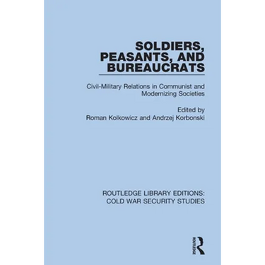 Soldiers, Peasants, and Bureaucrats: Civil-Military Relations in Communist and Modernizing Societies