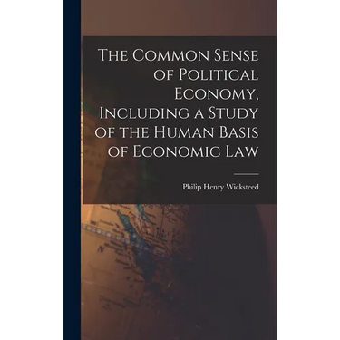 The Common Sense of Political Economy, Including a Study of the Human Basis of Economic Law