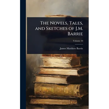 The Novels, Tales, and Sketches of J.M. Barrie