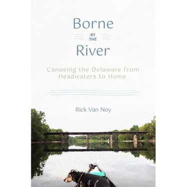 Borne by the River: Canoeing the Delaware from Headwaters to Home