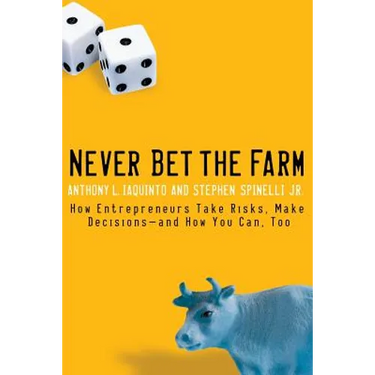 Never Bet the Farm: How Entrepreneurs Take Risks, Make Decisions -- And How You Can, Too