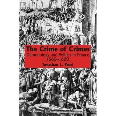 The Crime of Crimes: Demonology and Politics in France, 1560-1620