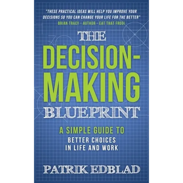 The Decision-Making Blueprint: A Simple Guide to Better Choices in Life and Work
