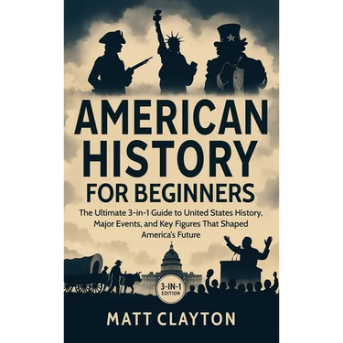 American History for Beginners: The Ultimate 3-in-1 Guide to United States History, Major Events, and Key Figures That Shaped America's Future