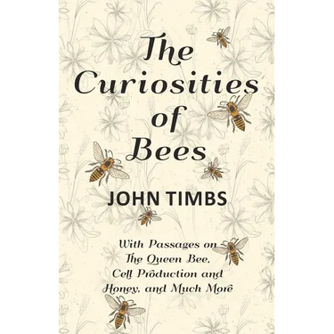 The Curiosities of Bees;With Passages on The Queen Bee, Cell Production and Honey, and Much More