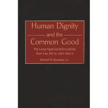 Human Dignity and the Common Good: The Great Papal Social Encyclicals from Leo XIII to John Paul II