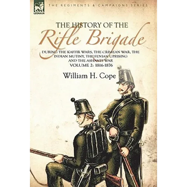 The History of the Rifle Brigade-During the Kaffir Wars, The Crimean War, The Indian Mutiny, The Fenian Uprising and the Ashanti War: Volume 2-1816-18