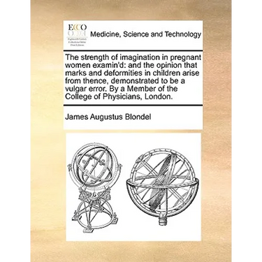 The Strength of Imagination in Pregnant Women Examin'd: And the Opinion That Marks and Deformities in Children Arise from Thence, Demonstrated to Be a