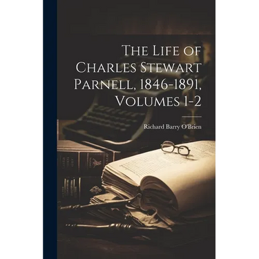 The Life of Charles Stewart Parnell, 1846-1891, Volumes 1-2