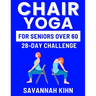Chair Yoga for Seniors Over 60: Chair Yoga Essentials for Seniors Over 60 to Cultivate Strength, Flexibility, and Inner Peace, Fostering a Deep Connec
