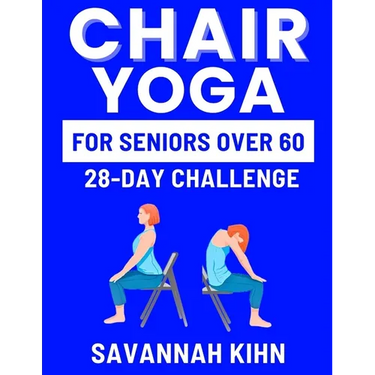 Chair Yoga for Seniors Over 60: Chair Yoga Essentials for Seniors Over 60 to Cultivate Strength, Flexibility, and Inner Peace, Fostering a Deep Connec