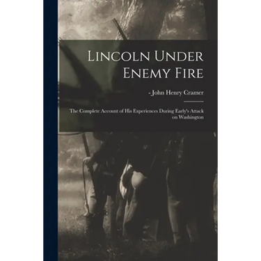 Lincoln Under Enemy Fire: the Complete Account of His Experiences During Early's Attack on Washington